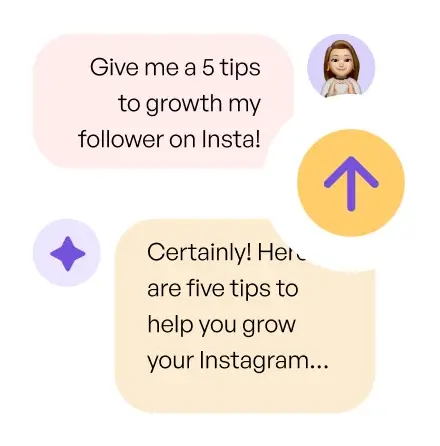 A chat interface with two speech bubbles. The first bubble says, "Give me 5 tips to growth my follower on Insta!" with an avatar icon next to it. The second bubble responds, "Certainly! Here are five tips to help you grow your Instagram..." An upward arrow icon overlaps the image.